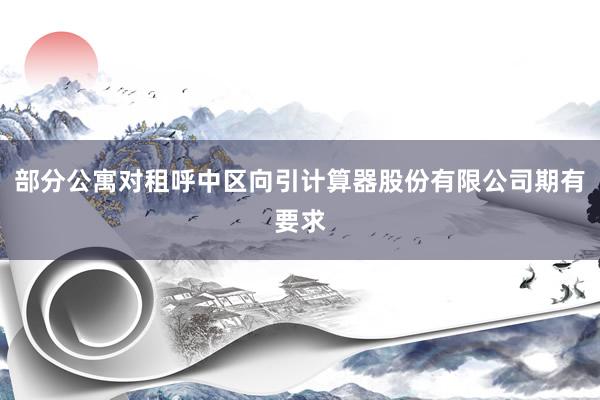 部分公寓对租呼中区向引计算器股份有限公司期有要求